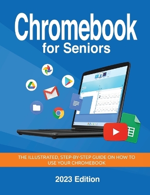 Chromebook for Seniors - 2023 Edition: The illustrated, Step-by-step guide on how to use your Chromebook Large type / large print edition