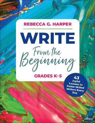 Write From the Beginning, Grades K-5: 43 Joyful Lessons to Foster Skilled Writers Every Day