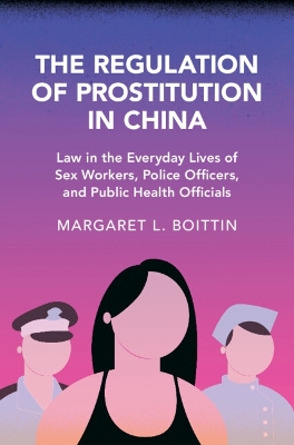 Regulation of Prostitution in China: Law in the Everyday Lives of Sex Workers, Police Officers, and Public Health  Officials