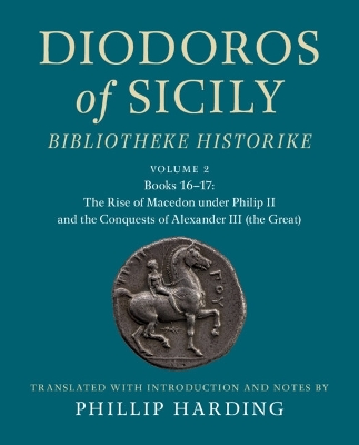 Diodoros of Sicily: Bibliotheke Historike: Volume 2, Books 16-17: The Rise  of Macedon under Philip II and the Conquests of Alexander III (the Great): Translation, with Introduction and Notes