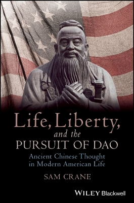 Life, Liberty, and the Pursuit of Dao - Ancient Chinese Thought in Modern   American Life: Ancient Chinese Thought in Modern American Life