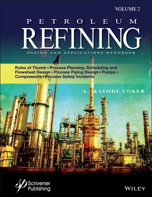 Petroleum Refining Design and Applications Handbook, Volume 2: Rules of Thumb, Process Planning, Scheduling, and Flowsheet Design, Process  Piping Design, Pumps, Compressors, and Process Safety Incidents