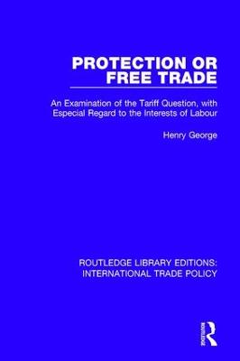 Protection or Free Trade: An Examination of the Tariff Question, With Especial Regard to the Interests  of Labour