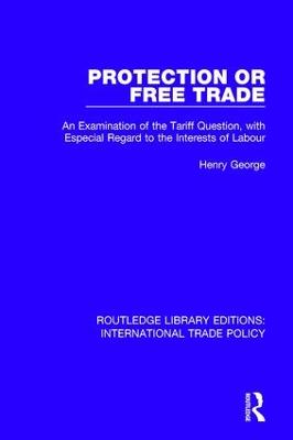 Protection or Free Trade: An Examination of the Tariff Question, With Especial Regard to the Interests  of Labour