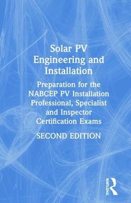 Solar PV Engineering and Installation: Preparation for the NABCEP PV Installation Professional, Specialist and  Inspector Certification Exams 2nd edition