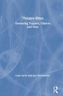 Theatre-Rites: Animating Puppets, Objects and Sites