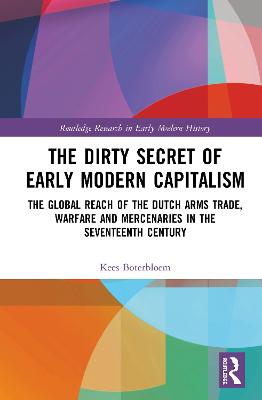 Dirty Secret of Early Modern Capitalism: The Global Reach of the Dutch Arms Trade, Warfare and Mercenaries in the  Seventeenth Century