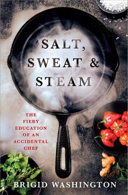 Salt, Sweat & Steam: The Fiery Education of an Accidental Chef