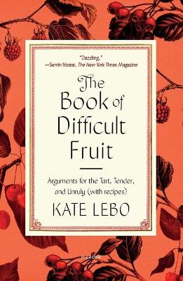 Book of Difficult Fruit: Arguments for the Tart, Tender, and Unruly (with Recipes)