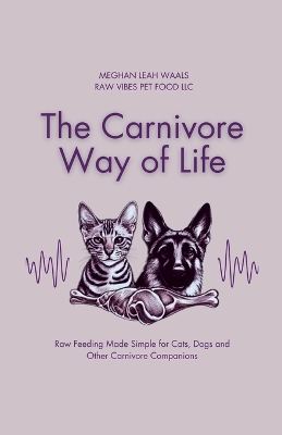 Carnivore Way of Life: Raw Feeding Made Simple for Cats, Dogs and Other Carnivore Companions