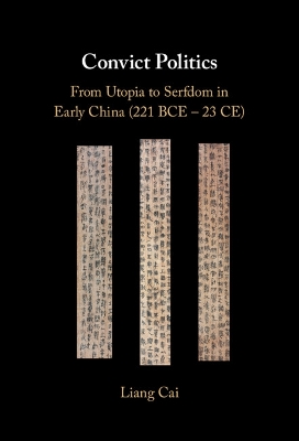 Convict Politics: From Utopia to Serfdom in Early China (221 BCE - 23 CE)