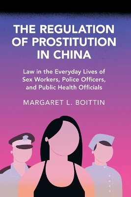 Regulation of Prostitution in China: Law in the Everyday Lives of Sex Workers, Police Officers, and Public Health  Officials
