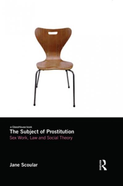 Subject of Prostitution: Sex Work, Law and Social Theory