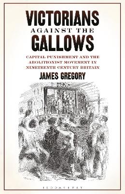 Victorians Against the Gallows: Capital Punishment and the Abolitionist Movement in Nineteenth Century Britain