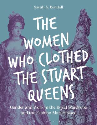Women Who Clothed the Stuart Queens: Gender and Work in the Royal Wardrobe and the Fashion Marketplace
