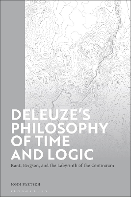 Deleuzes Philosophy of Time and Logic: Kant, Bergson, and the Labyrinth of the Continuum