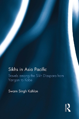Sikhs in Asia Pacific: Travels among the Sikh Diaspora from Yangon to Kobe