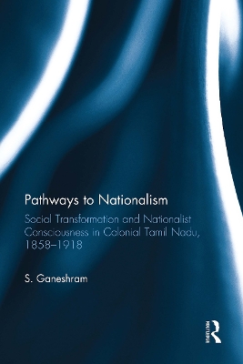 Pathways to Nationalism: Social Transformation and Nationalist Consciousness in Colonial Tamil Nadu, 1858-1918