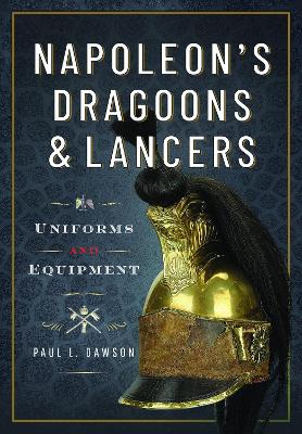 Napoleon's Dragoons and Lancers: Uniforms and Equipment