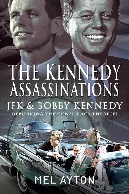 Kennedy Assassinations: JFK and Bobby Kennedy-Debunking The Conspiracy Theories