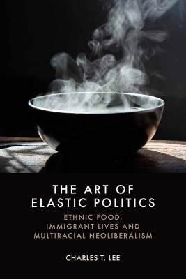 Art of Elastic Politics: Ethnic Food, Immigrant Lives and Multiracial Neoliberalism