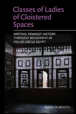 Classes of Ladies of Cloistered Spaces: Writing Feminist History through Biography in Fin-de-siecle Egypt