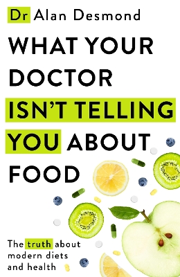 What Your Doctor Isn't Telling You About Food: The truth about modern diets and health - everything you should know about  what you're eating and why it matters