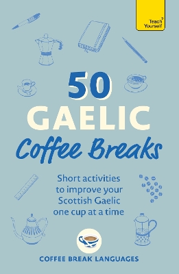 50 Gaelic Coffee Breaks: Short activities to improve your Scottish Gaelic one cup at a time