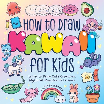 How to Draw Kawaii For Kids: Learn to Draw Cute Creatures, Mythical Monsters and   Friends