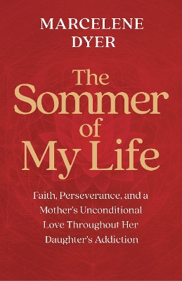 Sommer of My Life: Faith, Perseverance, and a Mother's Unconditional Love Throughout Her  Daughter's Addiction