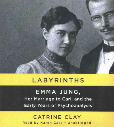 Labyrinths: Emma Jung, Her Marriage to Carl, and the Early Years of Psychoanalysis