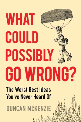 What Could Possibly Go Wrong?: The Worst Best Ideas You've Never Heard of