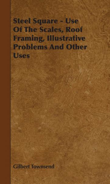 Steel Square - Use Of The Scales, Roof Framing, Illustrative Problems And Other Uses