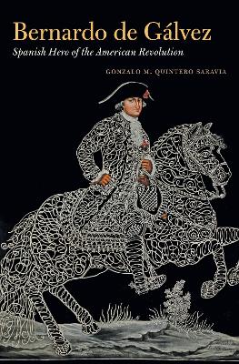 Bernardo De G&aacute;lvez: Spanish Hero of the American Revolution