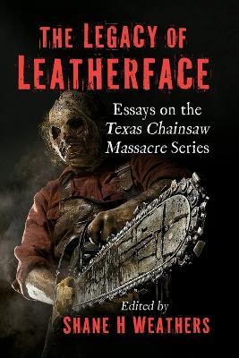 Legacy of Leatherface: Essays on the Texas Chainsaw Massacre Series