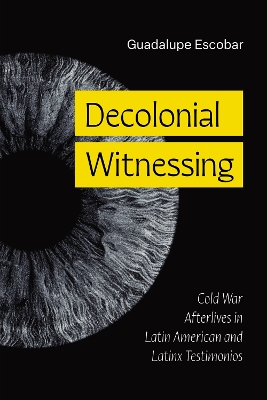 Decolonial Witnessing: Cold War Afterlives in Latin American and Latinx Testimonios