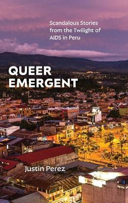 Queer Emergent: Scandalous Stories from the Twilight of AIDS in Peru