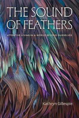 Sound of Feathers: Attentive Living in a World Beyond Ourselves