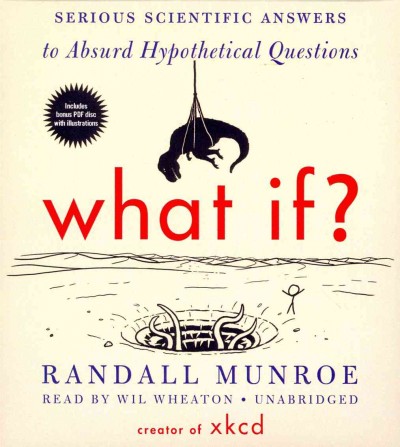 What If?: Serious Scientific Answers to Absurd Hypothetical Questions Unabridged edition