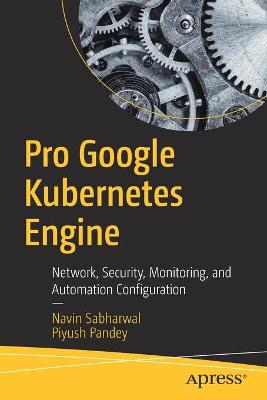 Pro Google Kubernetes Engine: Network, Security, Monitoring, and Automation Configuration