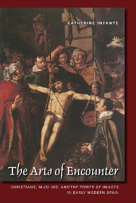 Arts of Encounter: Christians, Muslims, and the Power of Images in Early Modern Spain