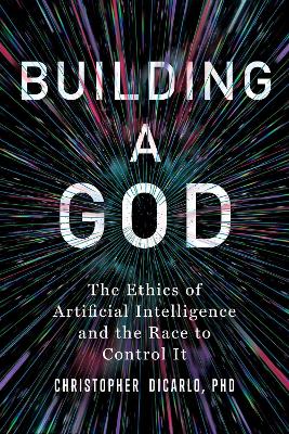 Building a God: The Ethics of Artificial Intelligence and the Race to Control It