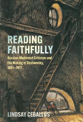 Reading Faithfully: Russian Modernist Criticism and the Making of Dostoevsky, 18811917