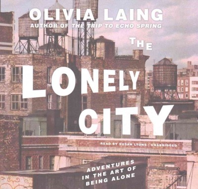 Lonely City Lib/E: Adventures in the Art of Being Alone Unabridged edition