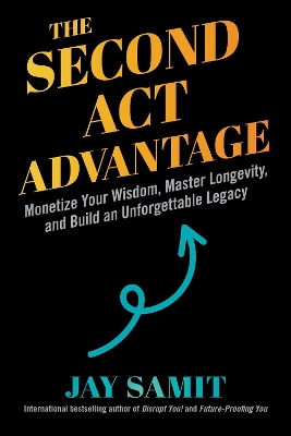 Second Act Advantage: Monetize Your Wisdom, Master Longevity, and Build an Unforgettable Legacy