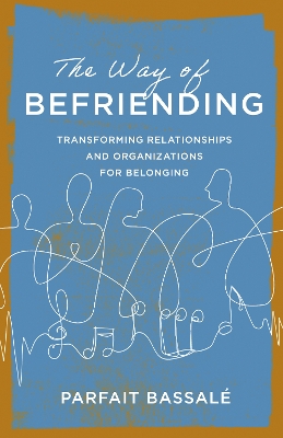 Way of Befriending: Transforming Relationships and Organizations for Belonging