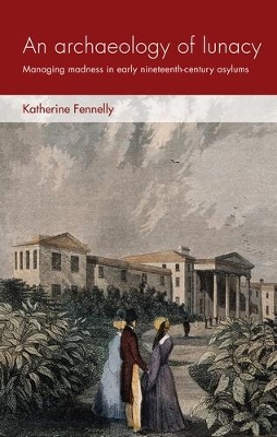 Archaeology of Lunacy: Managing Madness in Early Nineteenth-Century Asylums