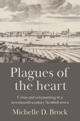 Plagues of the heart: Crisis and covenanting in a seventeenth-century Scottish town
