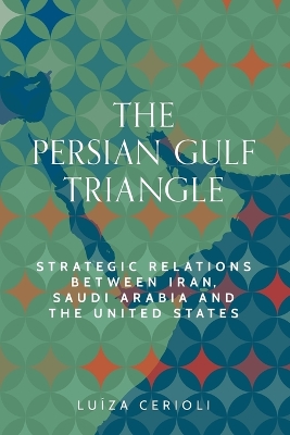 Persian Gulf triangle: Strategic relations between Iran, Saudi Arabia and the United States