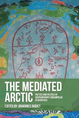 mediated Arctic: Poetics and politics of contemporary circumpolar geographies